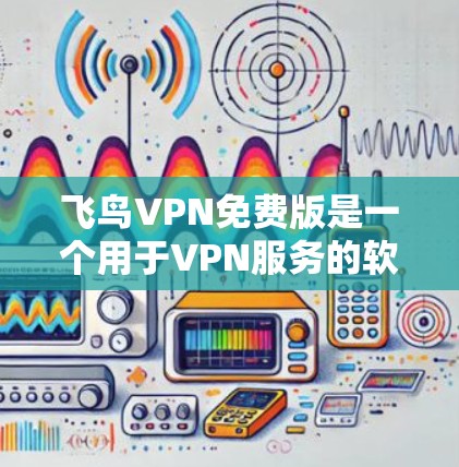 飞鸟VPN免费版是一个用于VPN服务的软件，旨在提供安全且可靠的网络连接。以下是关于其详细介绍的总结