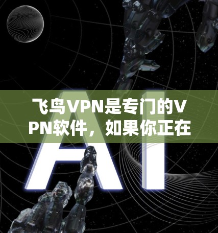 飞鸟VPN是专门的VPN软件，如果你正在寻找Windows版本的飞鸟VPN，以下是一个详细的步骤指南