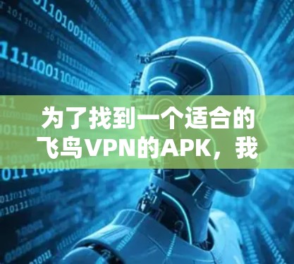 为了找到一个适合的飞鸟VPN的APK，我进行了以下步骤的分析和行动