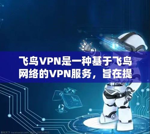 飞鸟VPN是一种基于飞鸟网络的VPN服务，旨在提供安全、可靠和便捷的网络接入体验。以下是关于飞鸟VPN的评测和介绍