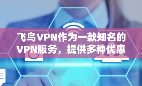 飞鸟VPN作为一款知名的VPN服务，提供多种优惠和套餐选择。以下是一些常见的优惠信息和如何利用这些优惠