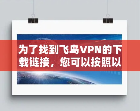 为了找到飞鸟VPN的下载链接，您可以按照以下步骤进行