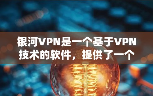 银河VPN是一个基于VPN技术的软件，提供了一个安全、私密且易于使用的网络连接方式。如果你想下载并使用银河VPN，以下是一些步骤和信息