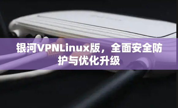 银河VPNLinux版，全面安全防护与优化升级