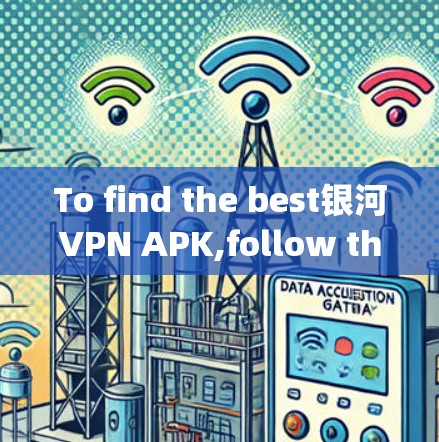 To find the best银河VPN APK,follow these organized steps: