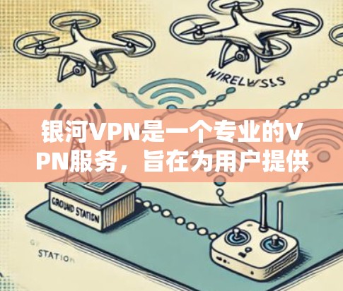 银河VPN是一个专业的VPN服务，旨在为用户提供安全、便捷的网络连接。以下是一步步的使用教程，帮助您轻松接入银河VPN