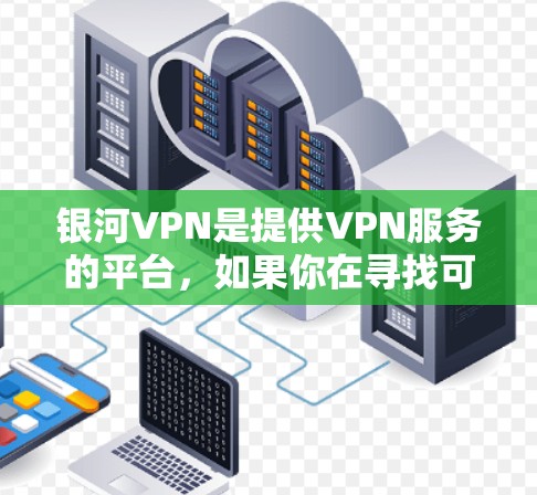 银河VPN是提供VPN服务的平台，如果你在寻找可靠的VPN服务器，可以参考以下信息