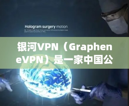 银河VPN（GrapheneVPN）是一家中国公司推出的VPN服务，提供安全、便捷的网络连接。如果你需要下载银河VPN的使用客户端或体验服务，您可以访问其官方官网或应用商店进行下载