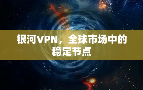 银河VPN，全球市场中的稳定节点