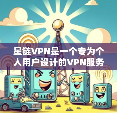 星链VPN是一个专为个人用户设计的VPN服务，提供安全、可靠的信息传输。以下是一个关于星链VPN官方网站的详细信息