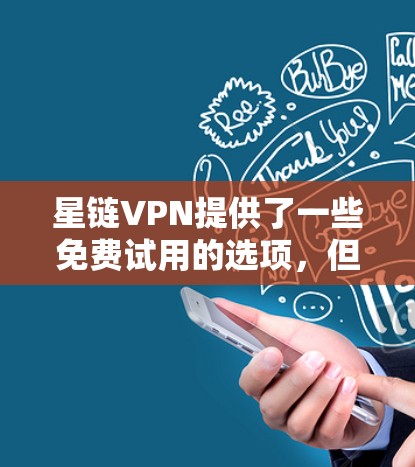星链VPN提供了一些免费试用的选项，但具体的免费试用条件和限制可能会因平台而异。以下是一些常见的免费试用条件和注意事项