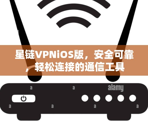 星链VPNiOS版，安全可靠，轻松连接的通信工具