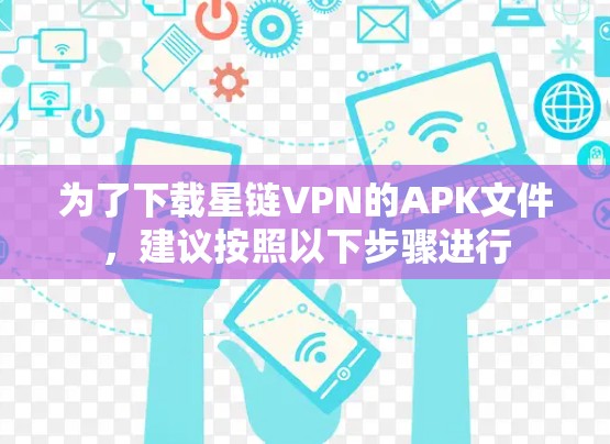 为了下载星链VPN的APK文件，建议按照以下步骤进行