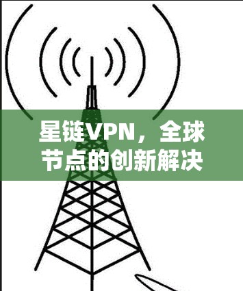 星链VPN，全球节点的创新解决方案