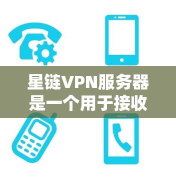 星链VPN服务器是一个用于接收和发送加密数据的服务器，主要基于星链VPN协议。以下是关于星链VPN服务器的详细信息