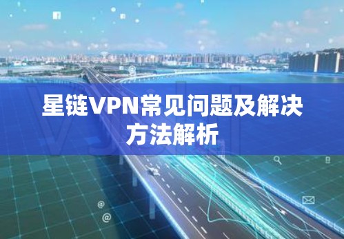 星链VPN常见问题及解决方法解析
