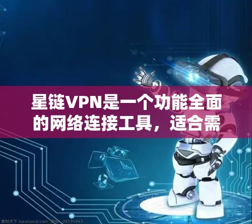星链VPN是一个功能全面的网络连接工具，适合需要加密、流量控制和多设备连接的用户。以下是对星链VPN的详细分析