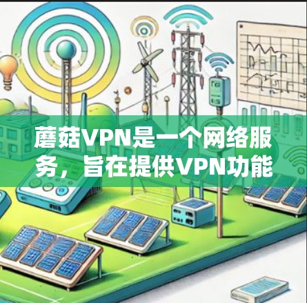蘑菇VPN是一个网络服务，旨在提供VPN功能，保护个人数据的安全。以下是详细的步骤，帮助您在合法和安全的环境下使用蘑菇VPN