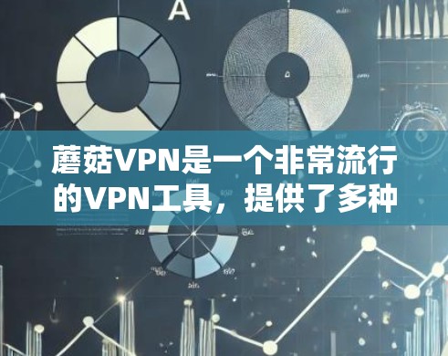 蘑菇VPN是一个非常流行的VPN工具，提供了多种加密协议，如WPA2和WEP，确保了数据的安全性。以下是一个步骤指南，帮助你下载并使用蘑菇VPN客户端