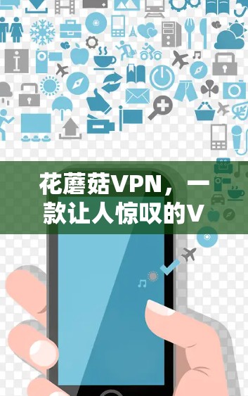 花蘑菇VPN，一款让人惊叹的VPN选择