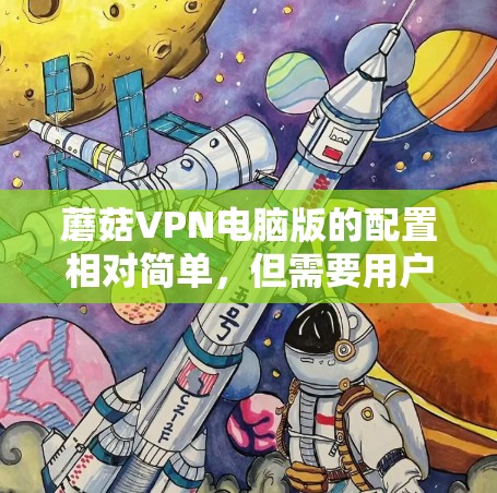 蘑菇VPN电脑版的配置相对简单，但需要用户提供正确的配置文件和设置。以下是详细的步骤，帮助您轻松使用蘑菇VPN