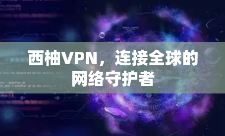 西柚VPN，连接全球的网络守护者