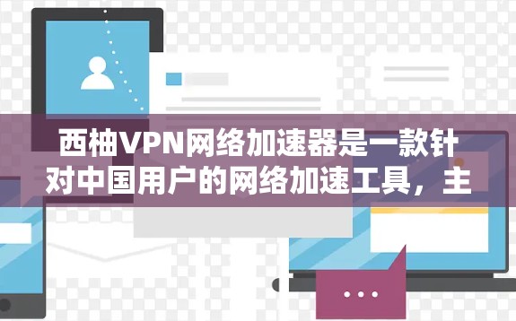 西柚VPN网络加速器是一款针对中国用户的网络加速工具，主要为视频流和文件下载提供优化服务。以下是关于该工具的详细总结