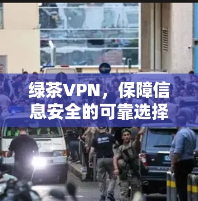 绿茶VPN，保障信息安全的可靠选择，助力娱乐与娱乐