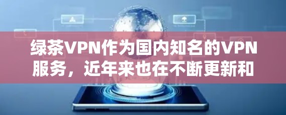 绿茶VPN作为国内知名的VPN服务，近年来也在不断更新和改进，以提供更安全、更高效的VPN体验。以下是一些绿茶VPN的更新动态和推荐建议