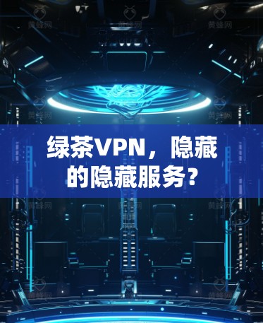 绿茶VPN，隐藏的隐藏服务？