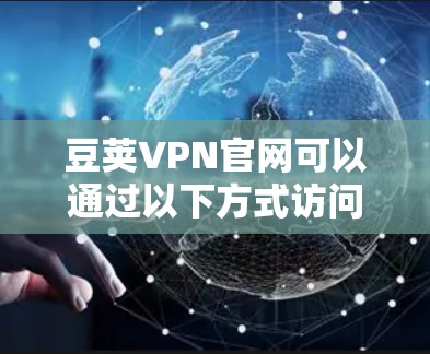 豆荚VPN官网可以通过以下方式访问