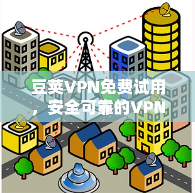 豆荚VPN免费试用，安全可靠的VPN选择