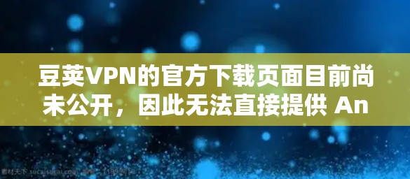 豆荚VPN的官方下载页面目前尚未公开，因此无法直接提供 Android 版本。豆荚VPN主要是通过第三方应用商店提供，但没有直接的 Android 版本。以下是一些可能的解决方案