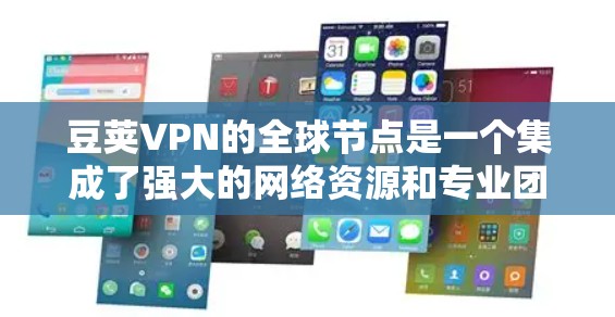 豆荚VPN的全球节点是一个集成了强大的网络资源和专业团队的网络服务提供商，旨在为用户提供全天候、安全可靠的VPN服务。以下是关于豆荚VPN全球节点的详细分析