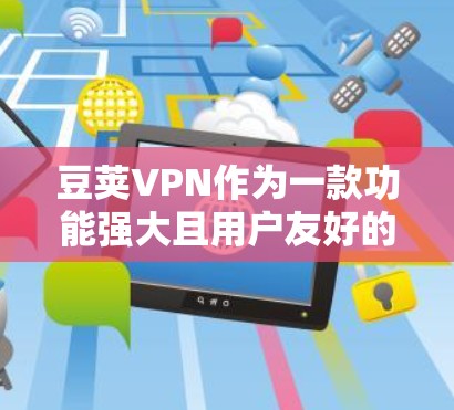豆荚VPN作为一款功能强大且用户友好的VPN服务，深受用户喜爱。以下是一些常见的问题及解答，帮助您更好地使用豆荚VPN