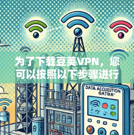 为了下载豆荚VPN，您可以按照以下步骤进行操作