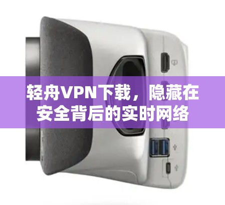 轻舟VPN下载，隐藏在安全背后的实时网络