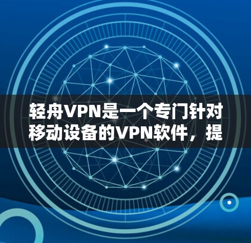 轻舟VPN是一个专门针对移动设备的VPN软件，提供多种VPN服务和配置选项。以下是一个详细的步骤指南，帮助您正确下载和安装该软件