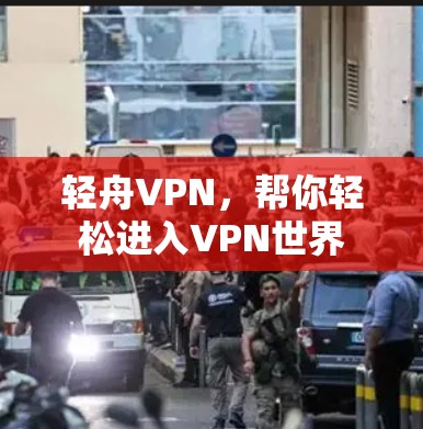 轻舟VPN，帮你轻松进入VPN世界