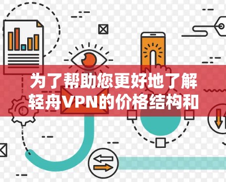为了帮助您更好地了解轻舟VPN的价格结构和优惠活动，以下是详细的分析和总结