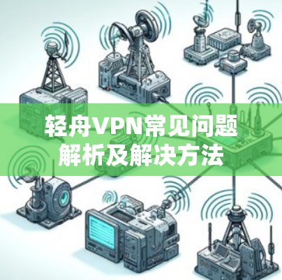 轻舟VPN常见问题解析及解决方法