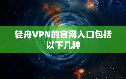 轻舟VPN的官网入口包括以下几种