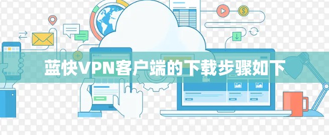 蓝快VPN客户端的下载步骤如下