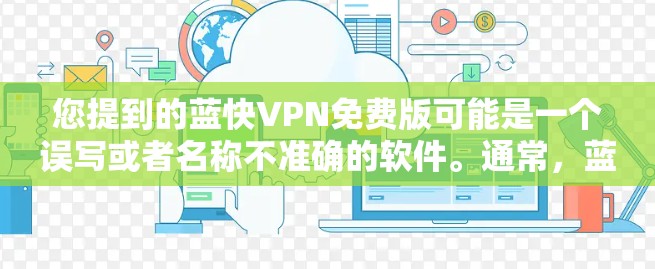 您提到的蓝快VPN免费版可能是一个误写或者名称不准确的软件。通常，蓝光网（Bluefast）是一家知名的VPN服务提供商，提供多种VPN解决方案，包括免费版和付费版