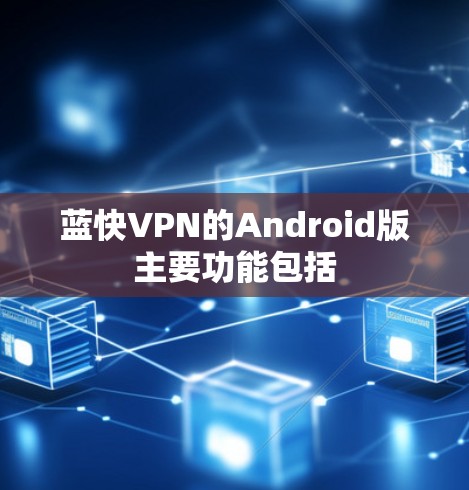 蓝快VPN的Android版主要功能包括
