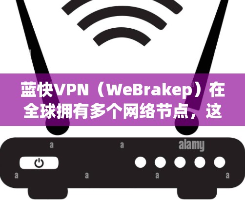 蓝快VPN（WeBrakep）在全球拥有多个网络节点，这些节点分布在不同的地区，提供了一定的网络覆盖范围。具体来说，蓝快VPN在全球范围内主要覆盖