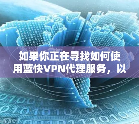 如果你正在寻找如何使用蓝快VPN代理服务，以下是一些步骤和建议