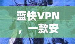 蓝快VPN，一款安全可靠的VPN平台推荐