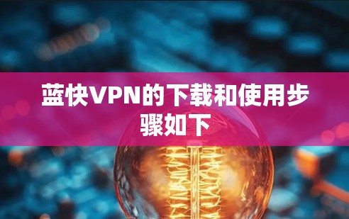 蓝快VPN的下载和使用步骤如下