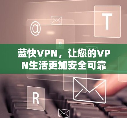 蓝快VPN，让您的VPN生活更加安全可靠